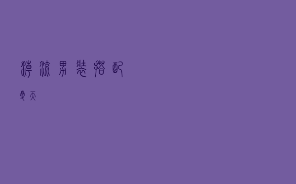 潮流男装搭配夏天