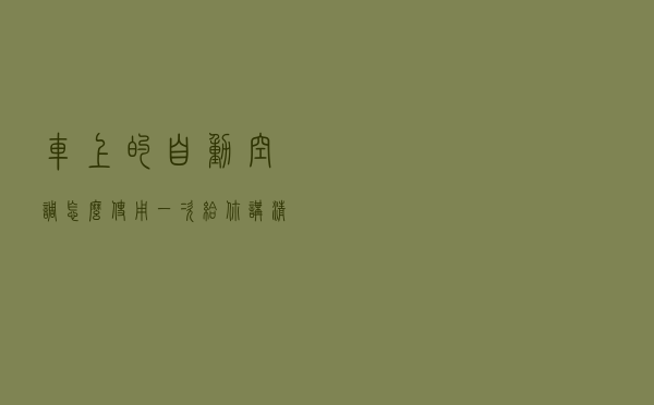 车上的自动空调怎么使用？一次给你讲清楚，新手一看就会