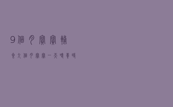 9个月宝宝辅食，九个月宝宝一天喂养时间表