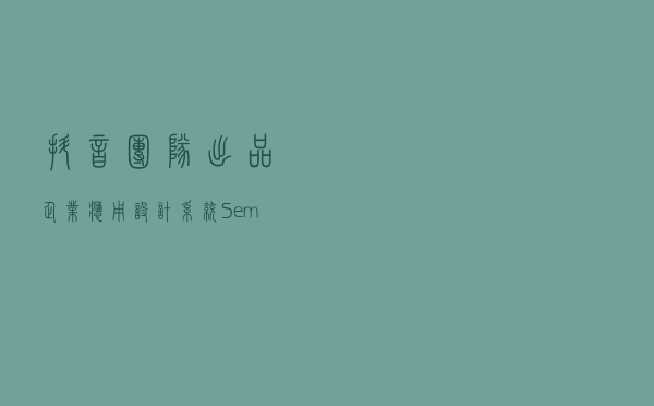 抖音团队出品，企业应用设计系统Semi Design开源了