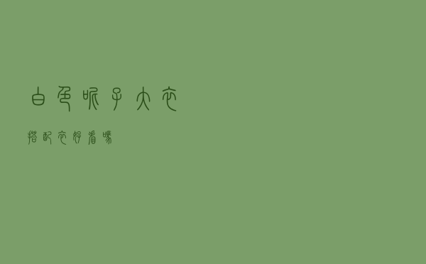 白色呢子大衣搭配衣好看吗