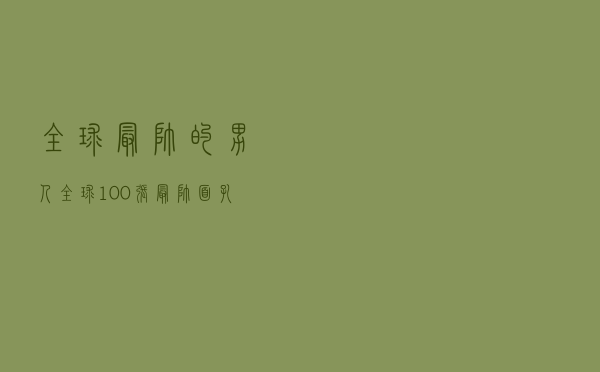 全球最帅的男人，全球100张最帅面孔