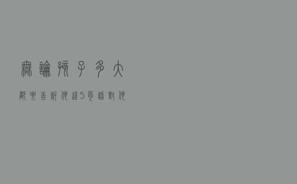 无论孩子多大，都要告诉他这5句话，对他有好处