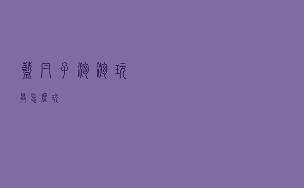 蓝帽子泡泡玩具怎么玩