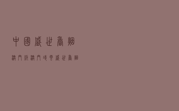 中国盛世香烟 澳门版 「澳门凌云盛世香烟价格」
