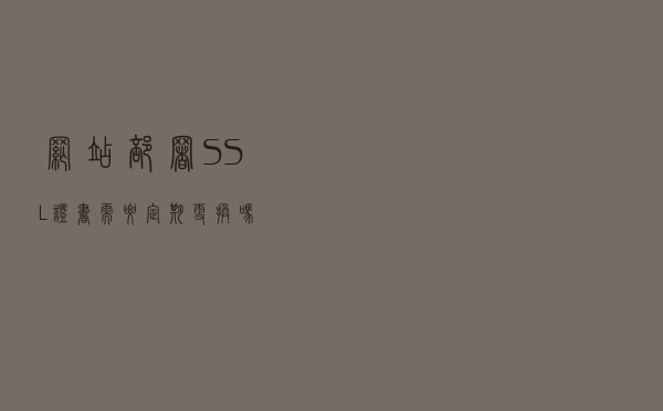 网站部署SSL证书需要定期更换吗