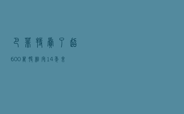 巴菲特卖了超600万股！相守14年来首次减持比亚迪，或已套现17亿港元，豪赚超30倍！