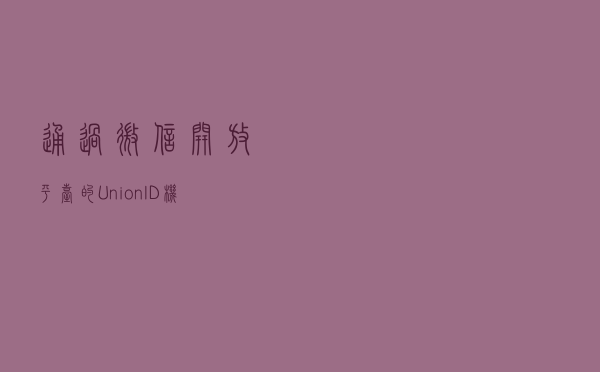 通过微信开放平台的UnionID机制用户数据互通