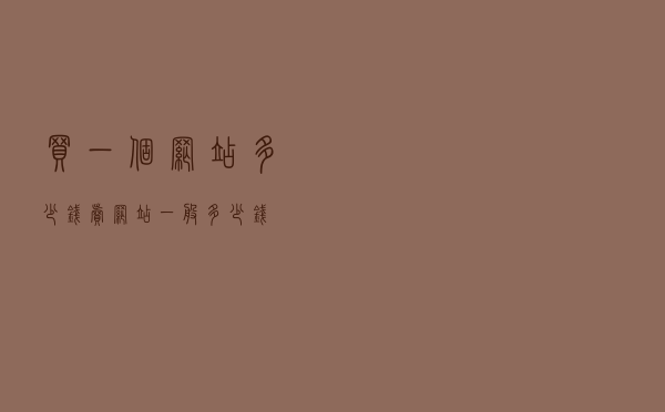 买一个网站多少钱，卖网站一般多少钱