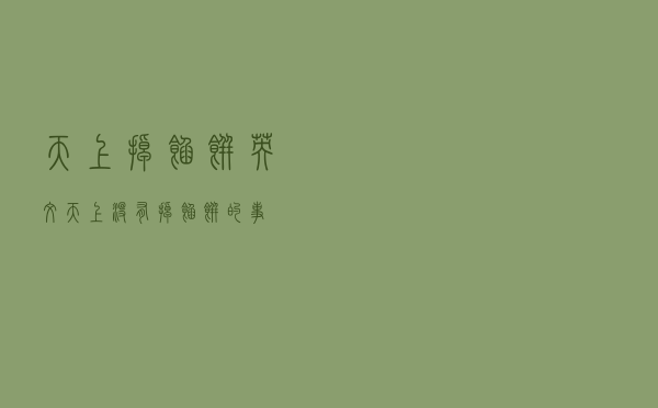 天上掉馅饼英文「天上没有掉馅饼的事」