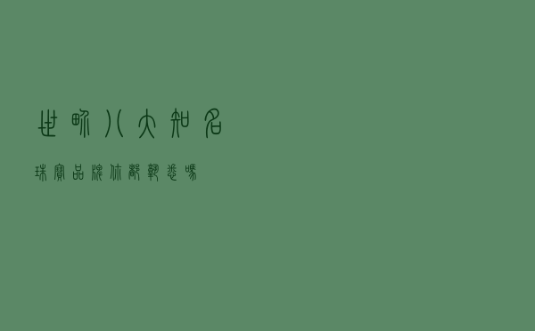 世界八大知名珠宝品牌，你都熟悉吗？