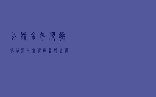 公积金如何冲减贷款本佥（住房公积金冲抵贷款）