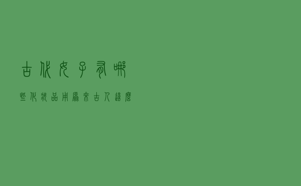 古代女子有哪些化妆品用？原来古人这么厉害，口红三十多色号！