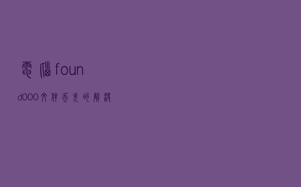 电脑found.000文件丢失的解决方法，你需要了解下