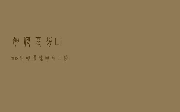 如何区分Linux中的源码包和二进制包 如何区分Linux中的源码包和二进制包