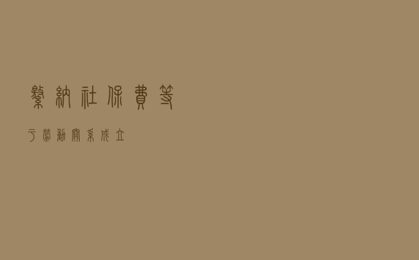 缴纳社保费等于劳动关系成立? 缴纳社保费等于劳动关系成立?