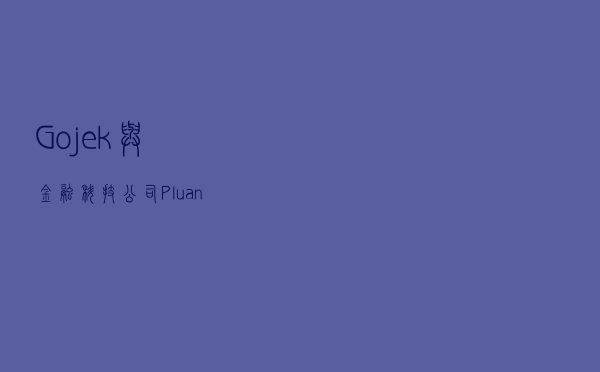 Gojek与金融科技公司Pluang合作 进军在线投资领域