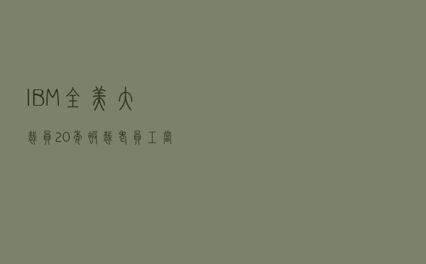 IBM全美大裁员！20年被裁老员工：当下很难找到新工作