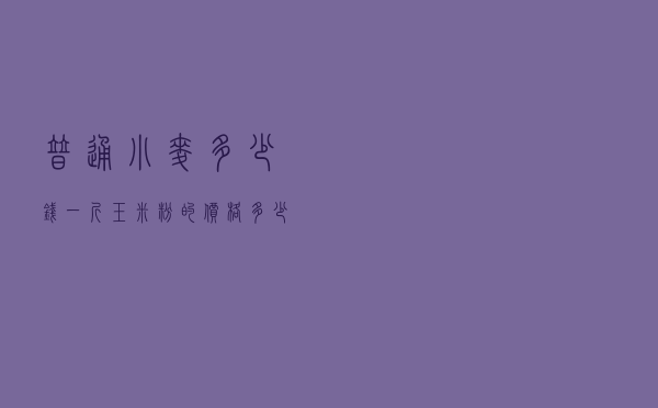 普通小麦多少钱一斤（玉米粉的价格多少钱）