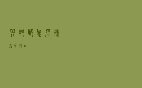 羽绒服怎么样穿衣搭配