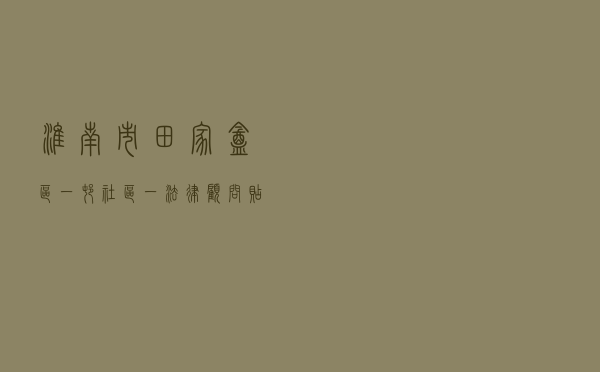 淮南市田家庵区“一村（社区）一法律顾问”贴近群众“零距离”