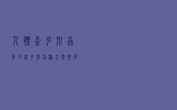 人体查弓形虫多少钱（弓形虫检查需要多少钱）