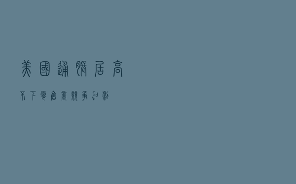 美国通胀居高不下，零售商竞争加剧