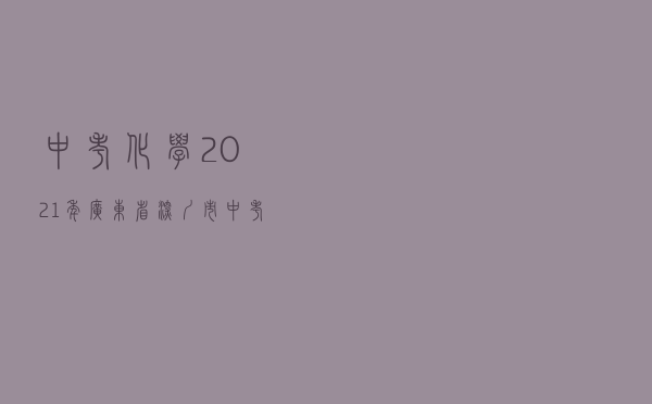 中考化学：2021年广东省深圳市中考化学试题含答案