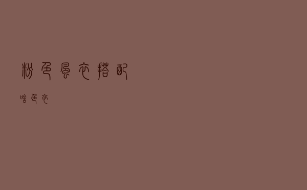 粉色风衣搭配啥色衣