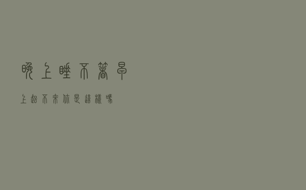 “晚上睡不着，早上起不来”，你是这样吗？