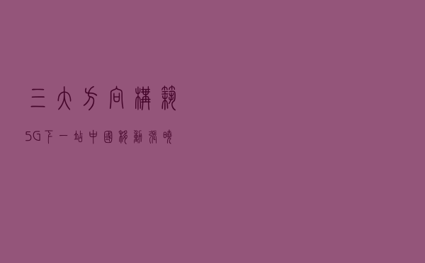“三”大方向，构筑5G下一站：中国移动张晓然详解R18标准演进