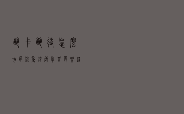 双卡双待怎么切换流量？很简单，只需要这样设置