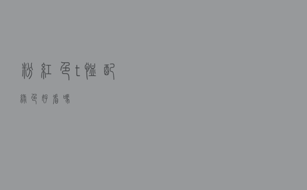 粉红色t恤配绿色好看吗