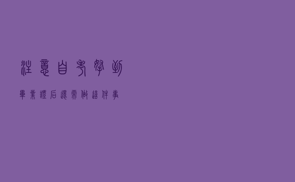 注意！自考拿到毕业证后，还需做这件事