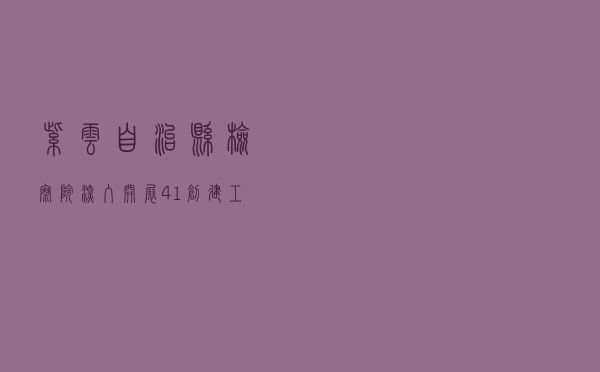 紫云自治县检察院深入开展“4+1”创建工程建设