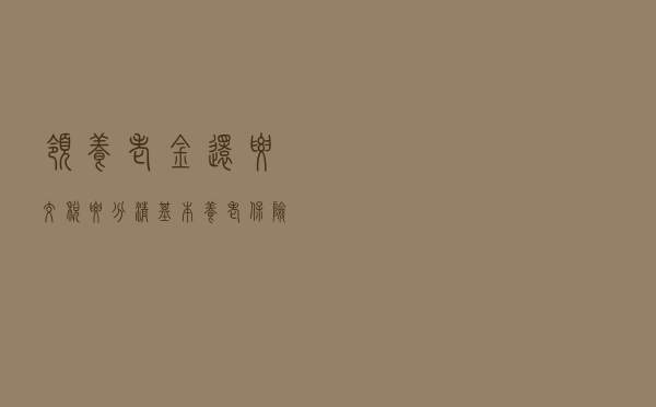 领养老金还要交税？要分清基本养老保险和个人养老金