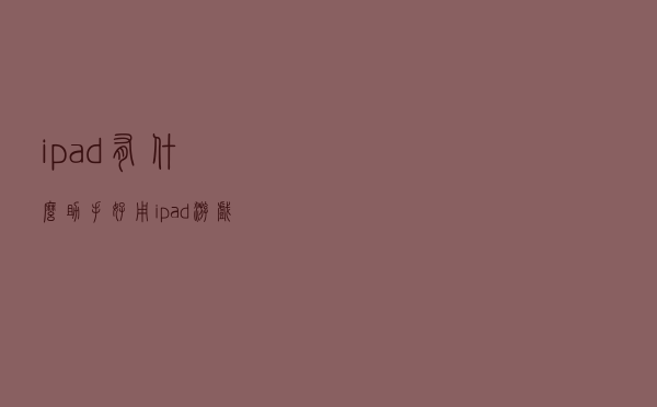 ipad有什么助手好用（ipad游戏助手哪个好）