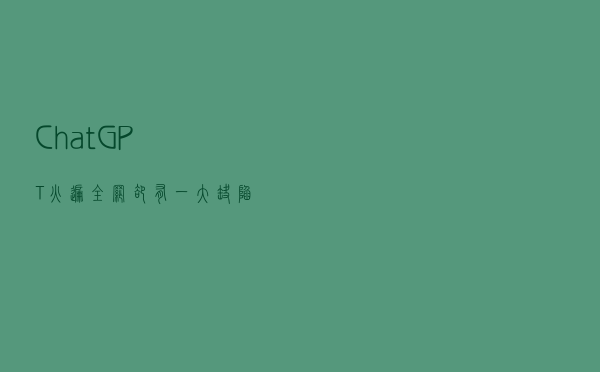 ChatGPT火遍全网，却有一大缺陷