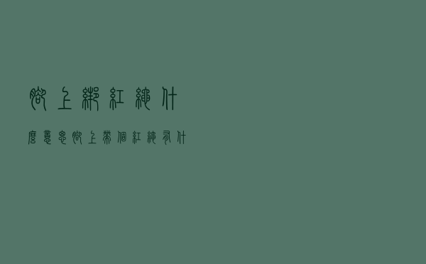 脚上绑红绳什么意思（脚上带个红绳有什么说法吗）