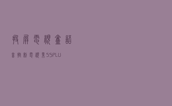 投屏+电视盒+语音控制 电视果5S PLUS 奇异果特别版测评