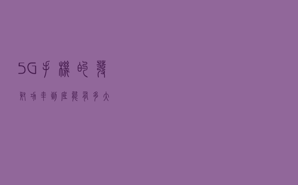 5G手机的发射功率，到底能有多大？