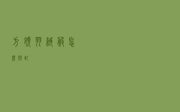 方领羽绒服怎么搭配