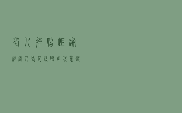 老人摔伤拒通知家人，老人跌倒出现意识不清抽搐时