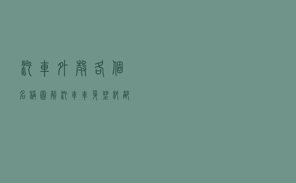 汽车外壳各个名称图解（汽车车身塑料部位图解）