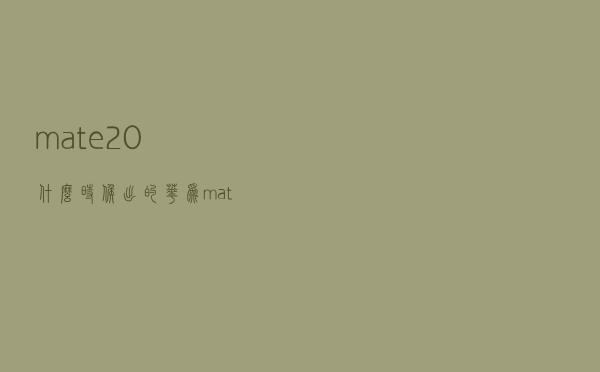 mate20什么时候出的 - 华为mate30什么时候上市