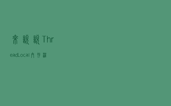 来说说ThreadLocal内存溢出问题