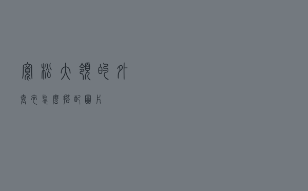 宽松大领的外套衣怎么搭配图片