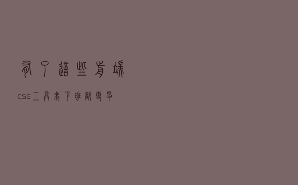 有了这些前端css工具，我下班都更早了