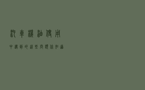 汽车机油使用中遇到的这些问题，你知道怎么解决吗？