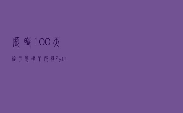 历时100天终于整理了所有Python库！助你成为年薪百万大佬